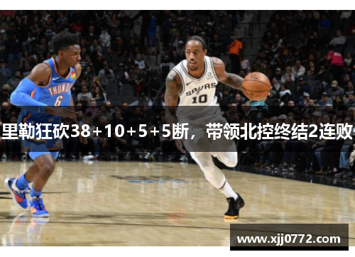 里勒狂砍38+10+5+5断，带领北控终结2连败